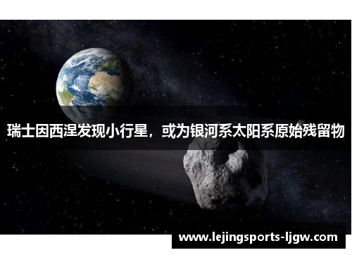 瑞士因西涅发现小行星，或为银河系太阳系原始残留物