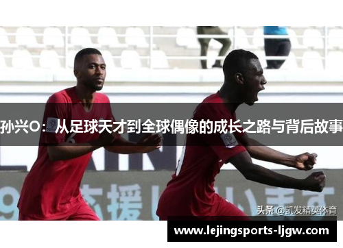 孙兴O：从足球天才到全球偶像的成长之路与背后故事