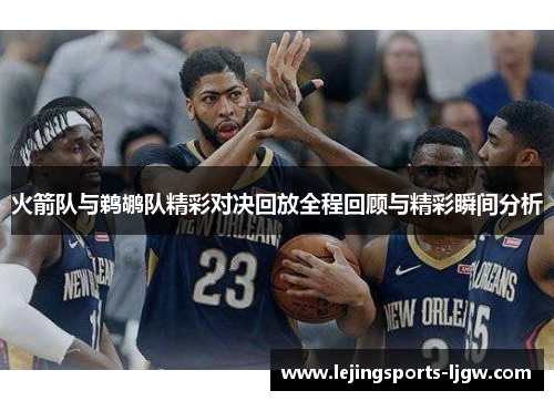 火箭队与鹈鹕队精彩对决回放全程回顾与精彩瞬间分析
